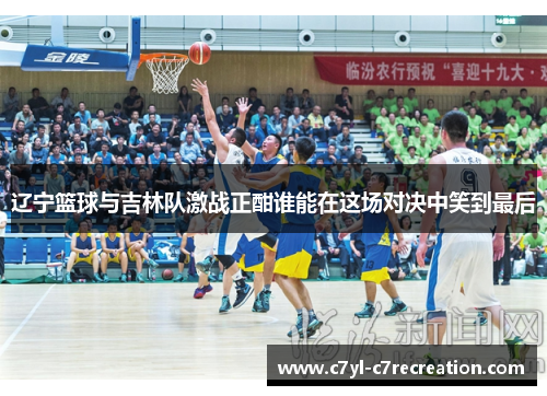 辽宁篮球与吉林队激战正酣谁能在这场对决中笑到最后
