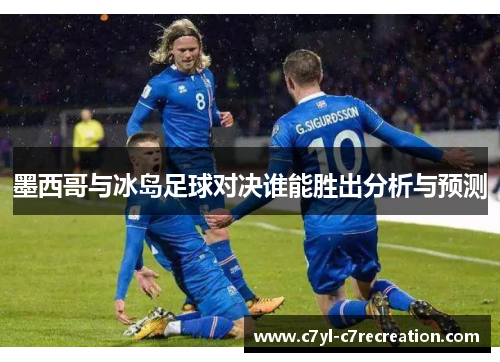 墨西哥与冰岛足球对决谁能胜出分析与预测